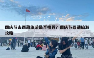 國慶節去西藏旅游是否推薦？國慶節西藏旅游攻略