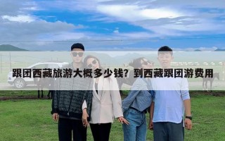 跟團西藏旅游大概多少錢？到西藏跟團游費用