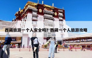 西藏旅游一個人安全嗎？西藏一個人旅游攻略
