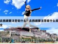 去西藏要注意些什么？去西藏要注意些什么安全