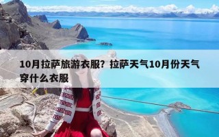 10月拉薩旅游衣服？拉薩天氣10月份天氣穿什么衣服