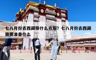 七八月份去西藏帶什么衣服？七八月份去西藏需要準備什么