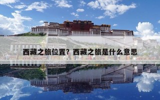 西藏之旅位置？西藏之旅是什么意思
