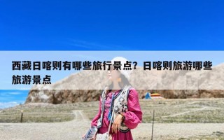 西藏日喀則有哪些旅行景點？日喀則旅游哪些旅游景點
