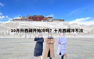 10月份西藏開始冷嗎？十月西藏冷不冷