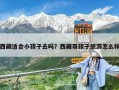 西藏適合小孩子去嗎？西藏帶孩子旅游怎么樣