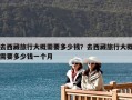 去西藏旅行大概需要多少錢？去西藏旅行大概需要多少錢一個月