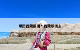 跟團西藏報團？西藏跟團去