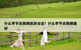 什么季節去西藏旅游合適？什么季節去西藏最好