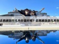 去西藏旅行幾月份最好呢？去西藏旅游幾月份好
