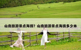 山南旅游景點海拔？山南旅游景點海拔多少米