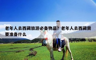 老年人去西藏旅游必備物品？老年人去西藏需要準(zhǔn)備什么