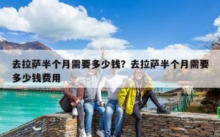 去拉薩半個月需要多少錢？去拉薩半個月需要多少錢費(fèi)用