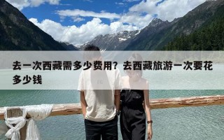去一次西藏需多少費用？去西藏旅游一次要花多少錢