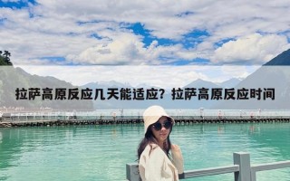 拉薩高原反應(yīng)幾天能適應(yīng)？拉薩高原反應(yīng)時間