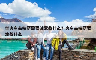 坐火車去拉薩需要注意些什么？火車去拉薩要準備什么