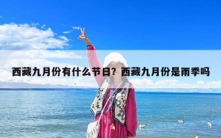西藏九月份有什么節日？西藏九月份是雨季嗎