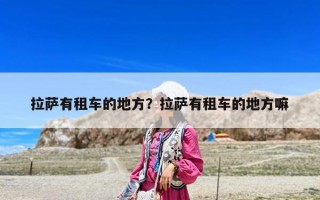 拉薩有租車(chē)的地方？拉薩有租車(chē)的地方嘛