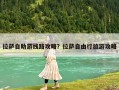 拉薩自助游線路攻略？拉薩自由行旅游攻略