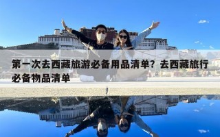 第一次去西藏旅游必備用品清單？去西藏旅行必備物品清單