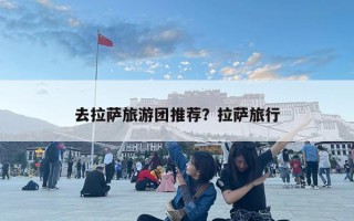 去拉薩旅游團(tuán)推薦？拉薩旅行