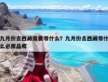 九月份去西藏需要帶什么？九月份去西藏帶什么必需品呢