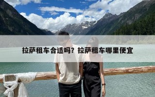 拉薩租車合適嗎？拉薩租車哪里便宜