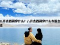 八月去西藏穿什么？八月去西藏穿什么衣服合適
