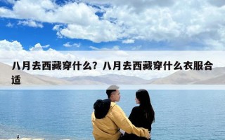 八月去西藏穿什么？八月去西藏穿什么衣服合適