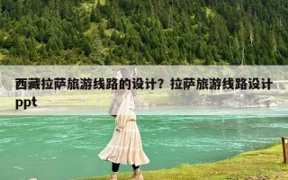 西藏拉薩旅游線路的設計？拉薩旅游線路設計ppt