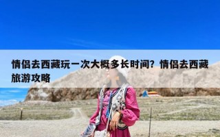 情侶去西藏玩一次大概多長(zhǎng)時(shí)間？情侶去西藏旅游攻略