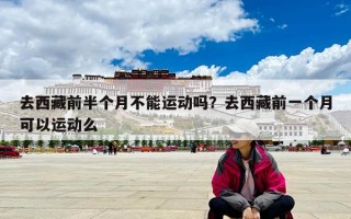 去西藏前半個月不能運動嗎？去西藏前一個月可以運動么