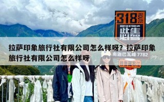 拉薩印象旅行社有限公司怎么樣呀？拉薩印象旅行社有限公司怎么樣呀