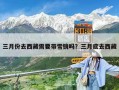 三月份去西藏需要帶雪鏡嗎？三月底去西藏