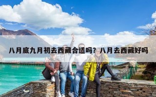 八月底九月初去西藏合適嗎？八月去西藏好嗎