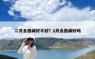 二月去西藏好不好？2月去西藏好嗎