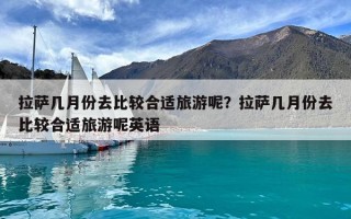 拉薩幾月份去比較合適旅游呢？拉薩幾月份去比較合適旅游呢英語
