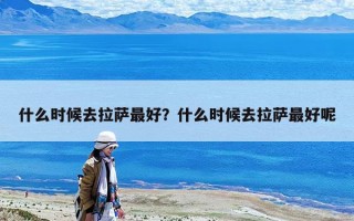 什么時(shí)候去拉薩最好？什么時(shí)候去拉薩最好呢