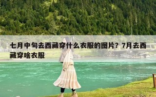 七月中旬去西藏穿什么衣服的圖片？7月去西藏穿啥衣服