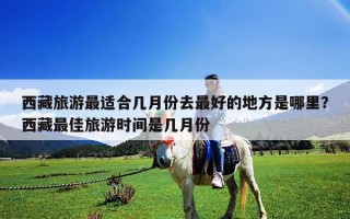 西藏旅游最適合幾月份去最好的地方是哪里？西藏最佳旅游時間是幾月份