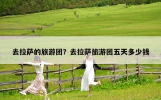 去拉薩的旅游團(tuán)？去拉薩旅游團(tuán)五天多少錢