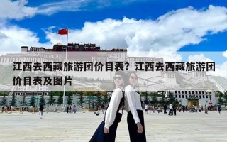 江西去西藏旅游團價目表？江西去西藏旅游團價目表及圖片