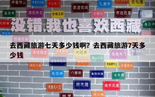 去西藏旅游七天多少錢啊？去西藏旅游7天多少錢