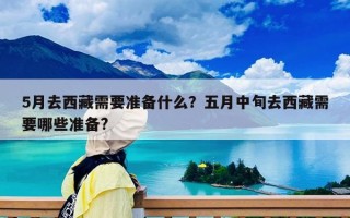 5月去西藏需要準備什么？五月中旬去西藏需要哪些準備?
