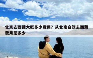 北京去西藏大概多少費(fèi)用？從北京自駕去西藏費(fèi)用是多少