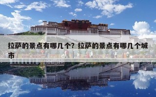 拉薩的景點(diǎn)有哪幾個(gè)？拉薩的景點(diǎn)有哪幾個(gè)城市
