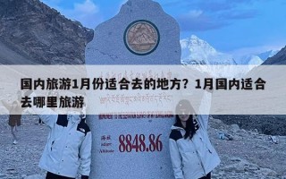 國內(nèi)旅游1月份適合去的地方？1月國內(nèi)適合去哪里旅游