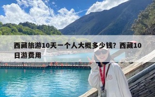 西藏旅游10天一個人大概多少錢？西藏10日游費(fèi)用