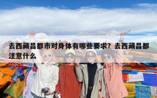 去西藏昌都市對身體有哪些要求？去西藏昌都注意什么