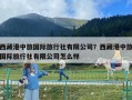 西藏港中旅國際旅行社有限公司？西藏港中旅國際旅行社有限公司怎么樣